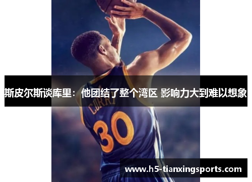 斯皮尔斯谈库里：他团结了整个湾区 影响力大到难以想象